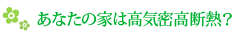 あなたの家は高気密高断熱？