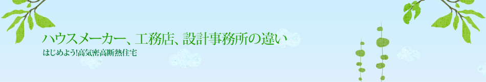 ハウスメーカー、工務店、設計事務所の違い｜はじめよう！高気密高断熱住宅