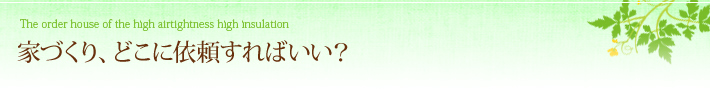 家づくり、どこに依頼すればいい？