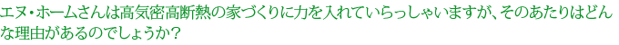 エヌ・ホームさんは高気密高断熱の家づくりに力を入れていらっしゃいますが、そのあたりはどんな理由があるのでしょうか？