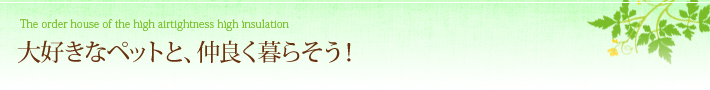 大好きなペットと、仲良く暮らそう！