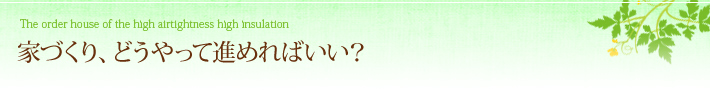 家づくり、どうやって進めればいい？