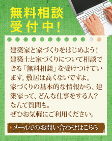 無料相談受付中！ 建築家と家づくりをはじめよう！建築士と家づくりについて相談できる「無料相談」を受けつけています。敷居は高くないですよ。家づくりの基本的な情報から、建築家って、どんな仕事をする人？なんて質問も。ぜひお気軽にご利用ください。 > メールでのお問い合わせはこちら