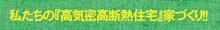 私たちの『高気密高断熱住宅』家づくり！！