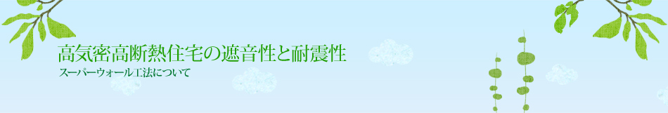 高気密高断熱住宅の遮音性と耐震性｜スーパーウォール工法について