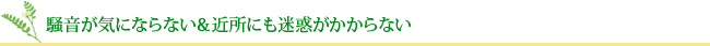 騒音が気にならない＆近所にも迷惑がかからない