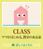 CLASS ママがはじめる、教室のある家 > 詳しくはこちら