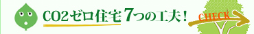 CO2ゼロ住宅7つの工夫！