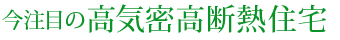 今注目の高気密高断熱住宅